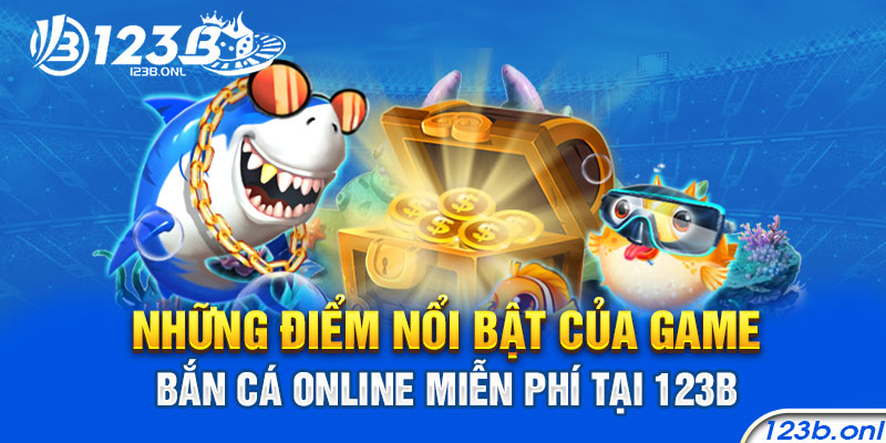 Những điểm nổi bật của game Bắn cá online miễn phí tại 123B